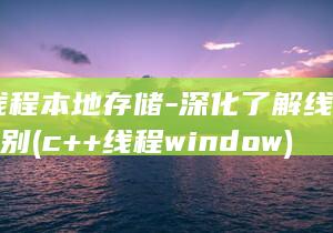 C-线程本地存储-深化了解线程间值差别 (c++线程 window)