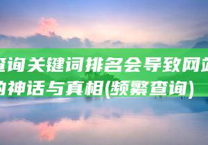 经常查询关键词排名会导致网站排名下降的神话与真相 (频繁查询)