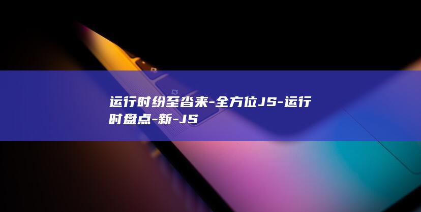 运行时纷至沓来-全方位JS-运行时盘点-新-JS