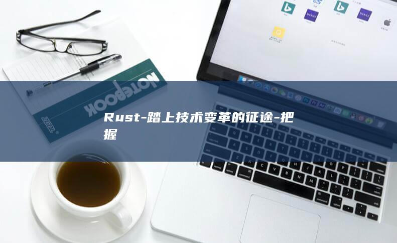 Rust-踏上技术变革的征途-把握