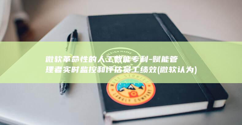 微软革命性的人工智能专利-赋能管理者实时监控和评估员工绩效 (微软认为)