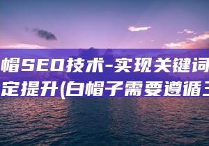 遵循白帽SEO技术-实现关键词排名的稳定提升 (白帽子需要遵循三原则)