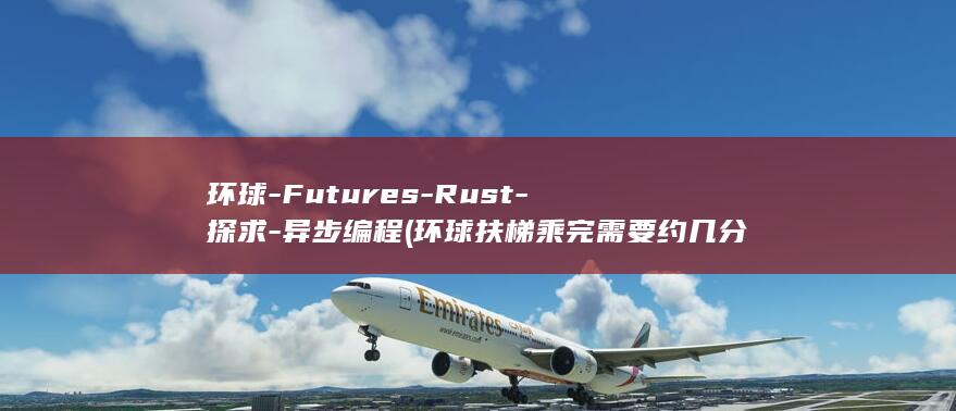 环球-Futures-Rust-探求-异步编程 (环球扶梯乘完需要约几分钟)