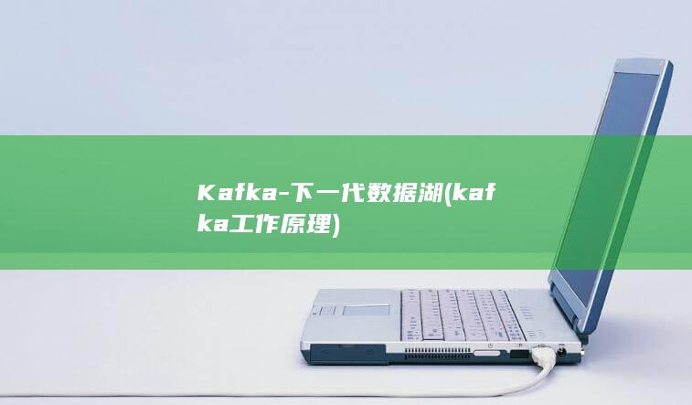 Kafka-下一代数据湖 (kafka工作原理)