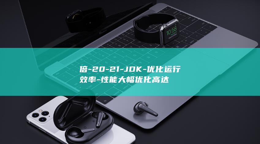 倍-20-21-JDK-优化运行效率-性能大幅优化高达