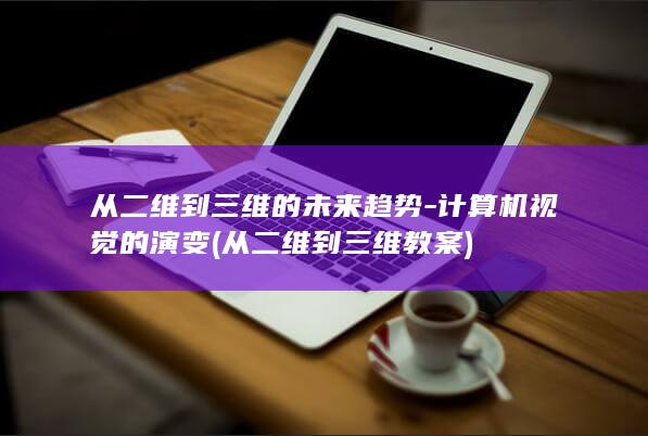 从二维到三维的未来趋势-计算机视觉的演变 (从二维到三维教案)