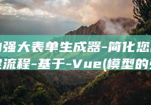 模型的强大表单生成器-简化您的表单创建流程-基于-Vue (模型的强大表现在哪里)