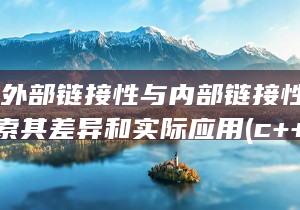 C-中的外部链接性与内部链接性-深入探索其差异和实际应用 (c++外部变量的使用)