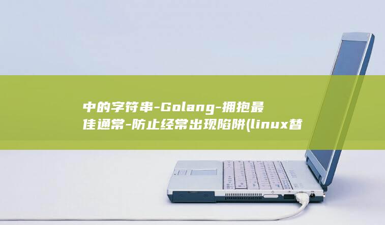 中的字符串-Golang-拥抱最佳通常-防止经常出现陷阱 (linux替换文件中的字符串)