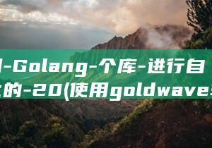 使用-Golang-个库-进行自动化的-20 (使用goldwave软件编辑某音频文件)