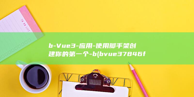 b-Vue3-应用-使用脚手架创建你的第一个-b (bvue37846f xy)