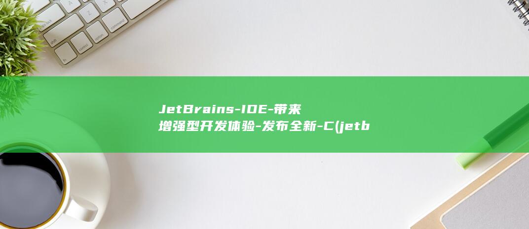 JetBrains-IDE-带来增强型开发体验-发布全新-C (jetbrain全家桶介绍)