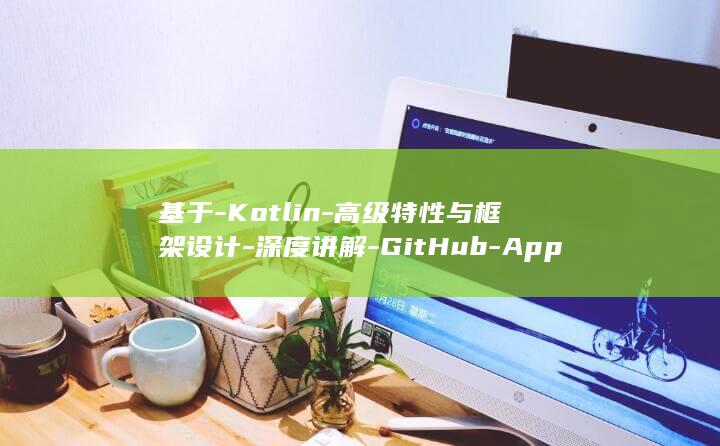 基于-Kotlin-高级特性与框架设计-深度讲解-GitHub-App (基于kotlin的android应用程序开发)