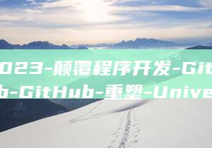 2023-颠覆程序开发-GitHub-GitHub-重塑-Universe-的重大更新风暴