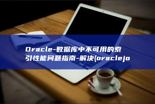 Oracle-数据库中不可用的索引性能问题指南-解决 (oraclejob定时任务)