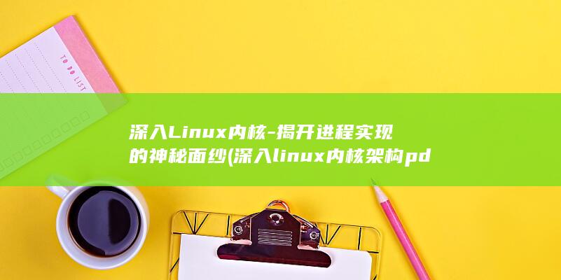 深入Linux内核-揭开进程实现的神秘面纱 (深入linux内核架构pdf)