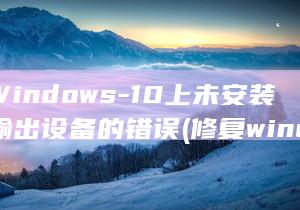 修复Windows-10上未安装音频输出设备的错误 (修复windows)
