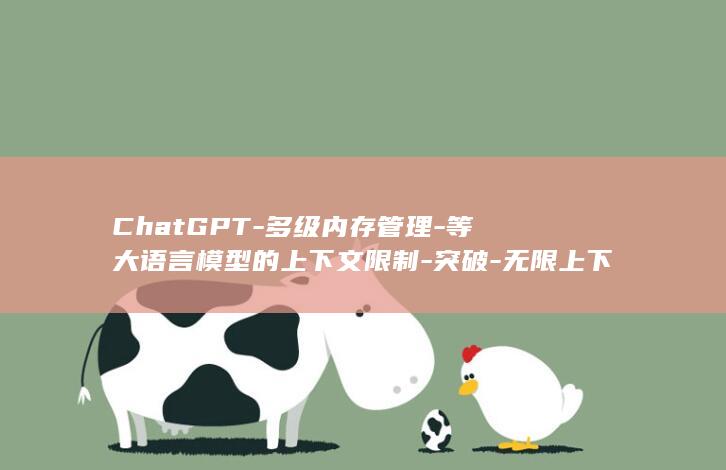 ChatGPT-多级内存管理-等大语言模型的上下文限制-突破-无限上下文 (chatgpt)