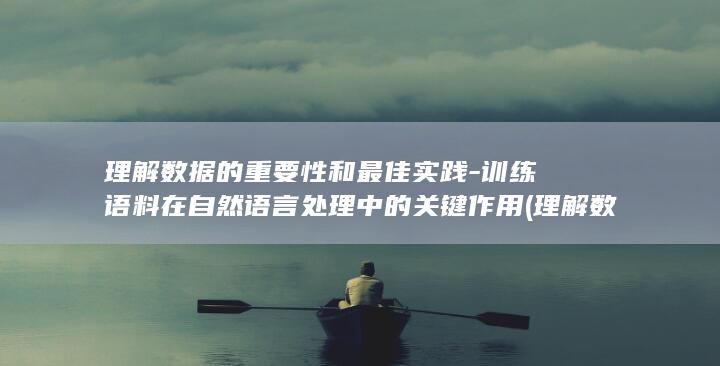 理解数据的重要性和最佳实践-训练语料在自然语言处理中的关键作用 (理解数据的重要性作文)