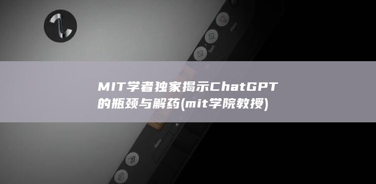 MIT学者独家揭示ChatGPT的瓶颈与解药 (mit学院教授)