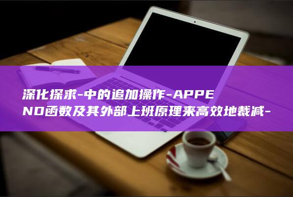 深化探求-中的追加操作-APPEND函数及其外部上班原理来高效地裁减-了解如何经常使用-Golang-Go-容器 (深化要求)