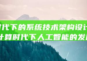 云计算时代下的系统技术架构设计与实践 (云计算时代下人工智能的发展开题报告)