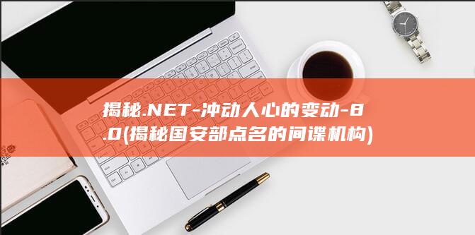 揭秘.NET-冲动人心的变动-8.0 (揭秘国安部点名的间谍机构)