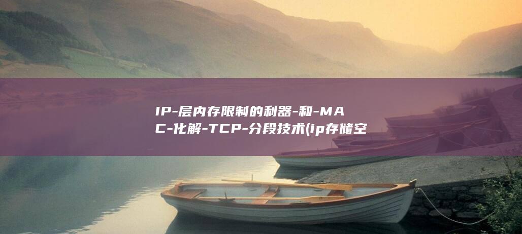 IP-层内存限制的利器-和-MAC-化解-TCP-分段技术 (ip存储空间)