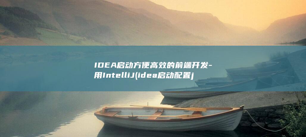 IDEA启动方便高效的前端开发-用IntelliJ (idea启动配置java启动参数)