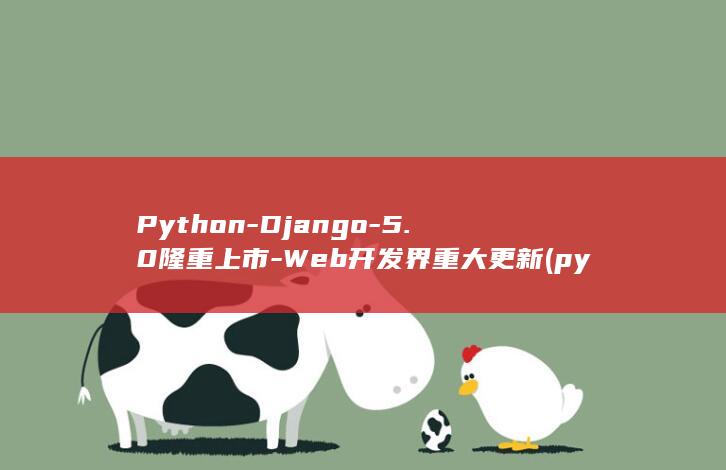 Python-Django-5.0隆重上市-Web开发界重大更新 (python编程)