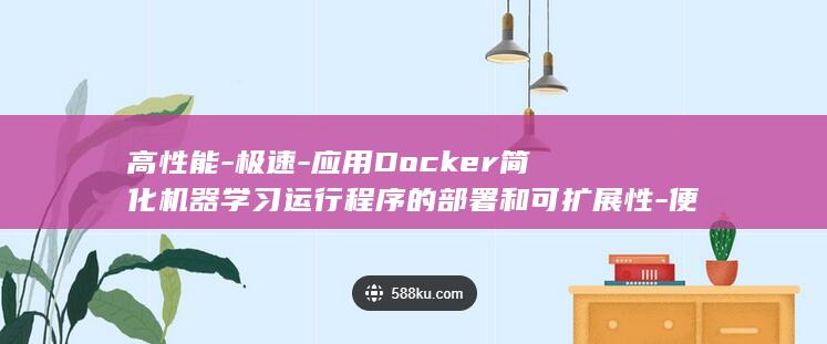 高性能-极速-应用Docker简化机器学习运行程序的部署和可扩展性-便捷 (高性能模式软件)