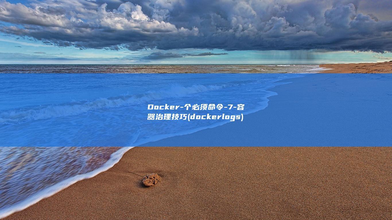 Docker-个必须命令-7-容器治理技巧 (docker logs)