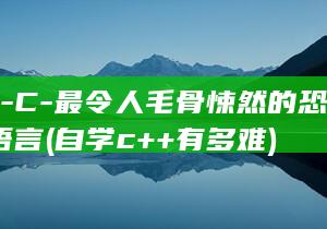 自学-C-最令人毛骨悚然的恐怖之处-语言 (自学c++有多难)