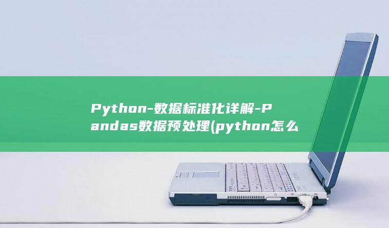 Python-数据标准化详解-Pandas数据预处理 (python怎么读)