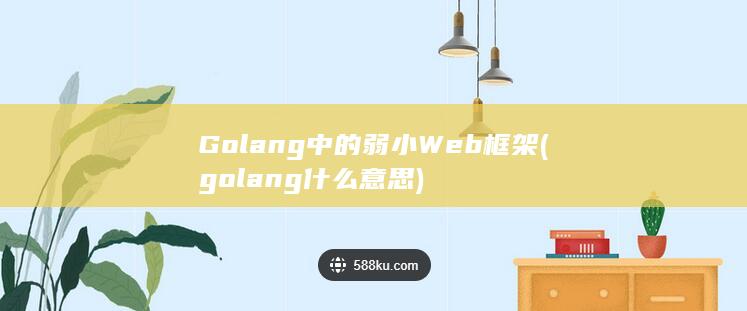 Golang中的弱小Web框架 (golang什么意思)