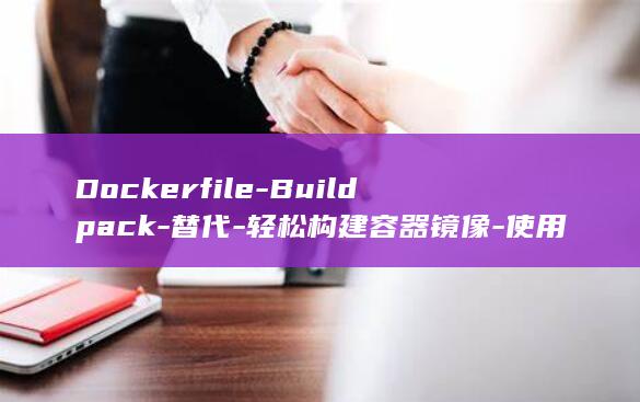 Dockerfile-Buildpack-替代-轻松构建容器镜像-使用 (docker logs)