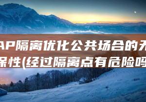 经过AP隔离优化公共场合的无线网络安保性 (经过隔离点有危险吗)