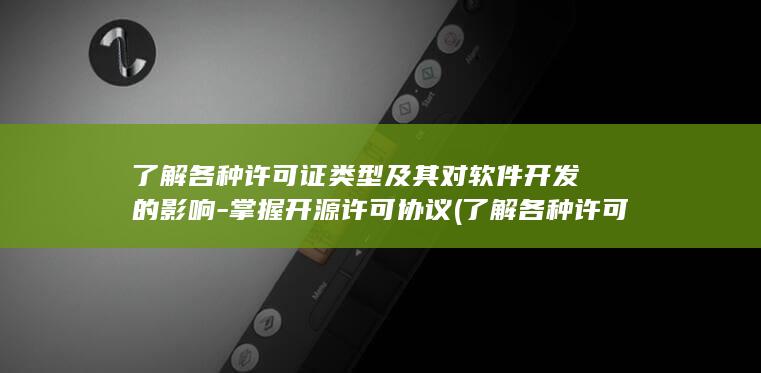 了解各种许可证类型及其对软件开发的影响-掌握开源许可协议 (了解各种许可的意义)