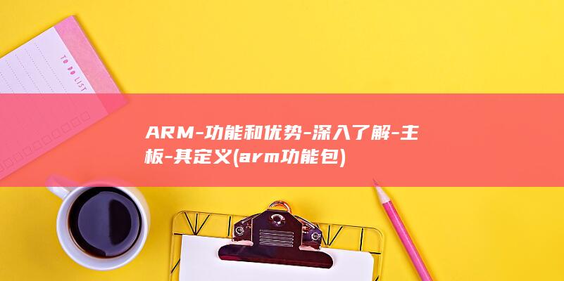 ARM-功能和优势-深入了解-主板-其定义 (arm功能包)