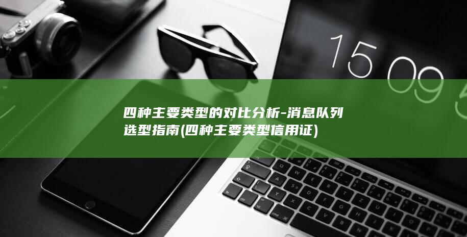 四种主要类型的对比分析-消息队列选型指南 (四种主要类型信用证)