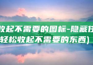 轻松收起不需要的图标-隐藏任务栏图标 (轻松收起不需要的东西)